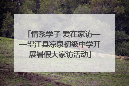 情系学子 爱在家访——望江县凉泉初级中学开展暑假大家访活动