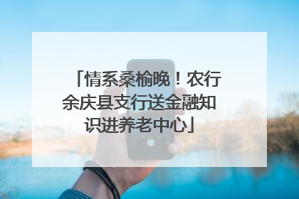 情系桑榆晚！农行余庆县支行送金融知识进养老中心