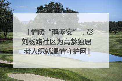 情暖“鹤耋安”，彭刘杨路社区为高龄独居老人织就温情守护网