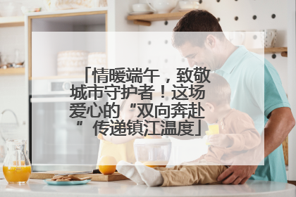 情暖端午，致敬城市守护者！这场爱心的“双向奔赴”传递镇江温度