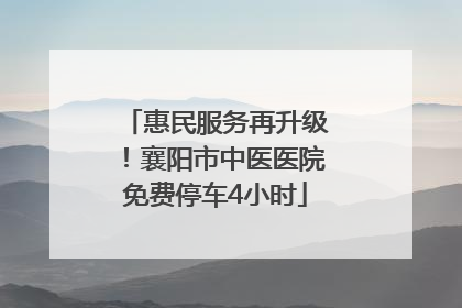惠民服务再升级！襄阳市中医医院免费停车4小时