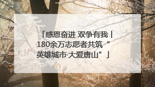 感恩奋进 双争有我丨180余万志愿者共筑“英雄城市·大爱唐山”