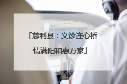 慈利县：义诊连心桥 情满阳和惠万家