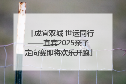 成宜双城 世运同行——宜宾2025亲子定向赛即将欢乐开跑