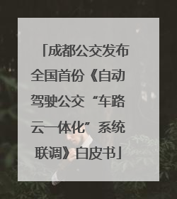 成都公交发布全国首份《自动驾驶公交“车路云一体化”系统联调》白皮书