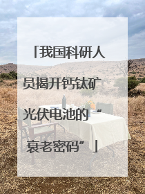 我国科研人员揭开钙钛矿光伏电池的“衰老密码”