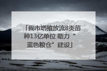 我市增殖放流8类苗种13亿单位 助力“蓝色粮仓”建设