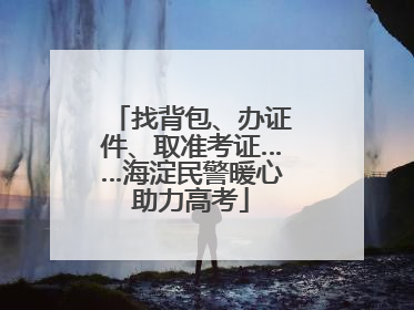 找背包、办证件、取准考证……海淀民警暖心助力高考