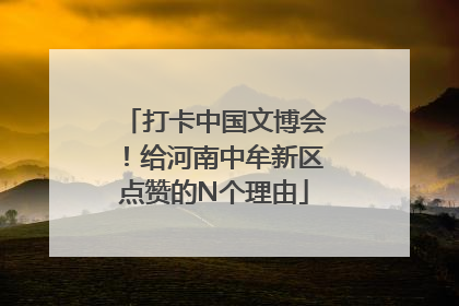 打卡中国文博会！给河南中牟新区点赞的N个理由