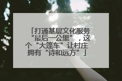 打通基层文化服务“最后一公里”，这个“大篷车”让村庄拥有“诗和远方”