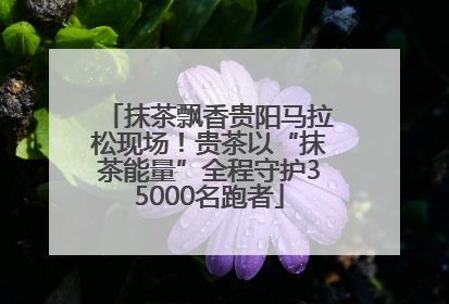 抹茶飘香贵阳马拉松现场！贵茶以“抹茶能量”全程守护35000名跑者