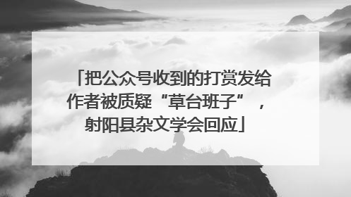 把公众号收到的打赏发给作者被质疑“草台班子”，射阳县杂文学会回应