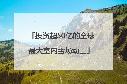 投资超50亿的全球最大室内雪场动工