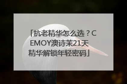 抗老精华怎么选？CEMOY澳诗茉21天精华解锁年轻密码