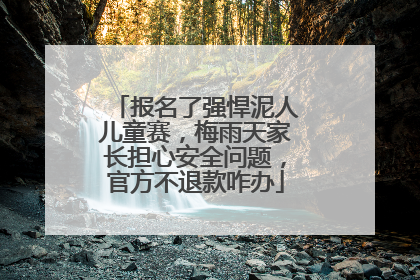 报名了强悍泥人儿童赛，梅雨天家长担心安全问题，官方不退款咋办