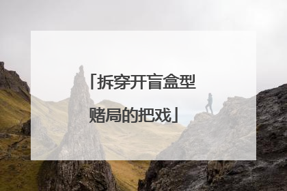 拆穿开盲盒型赌局的把戏