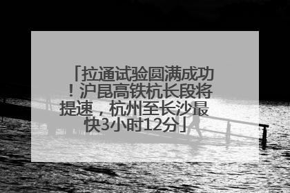 拉通试验圆满成功！沪昆高铁杭长段将提速，杭州至长沙最快3小时12分