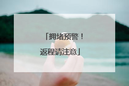 拥堵预警！返程请注意