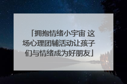 拥抱情绪小宇宙 这场心理团辅活动让孩子们与情绪成为好朋友