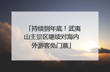 持续到年底！武夷山主景区继续对海内外游客免门票