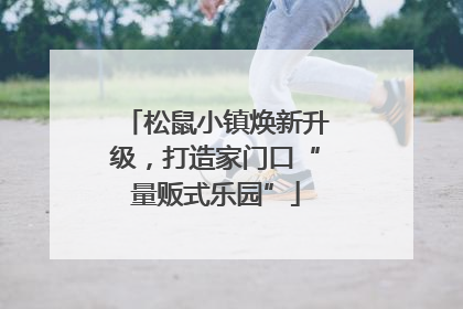松鼠小镇焕新升级，打造家门口“量贩式乐园”