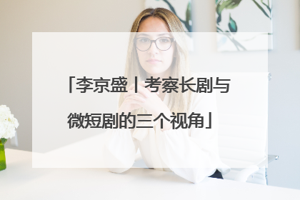 李京盛丨考察长剧与微短剧的三个视角