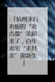 杭州米行老板的“老古董”美起来了，百年老宅“来其美”迎新生