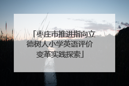 枣庄市推进指向立德树人小学英语评价变革实践探索