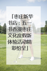 枣庄新华书店：五一书香漫枣庄文化度假新体验活动精彩纷呈