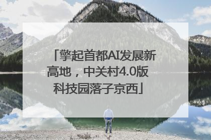 擎起首都AI发展新高地，中关村4.0版科技园落子京西