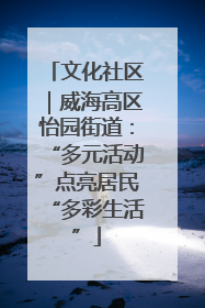 文化社区｜威海高区怡园街道：“多元活动”点亮居民“多彩生活”