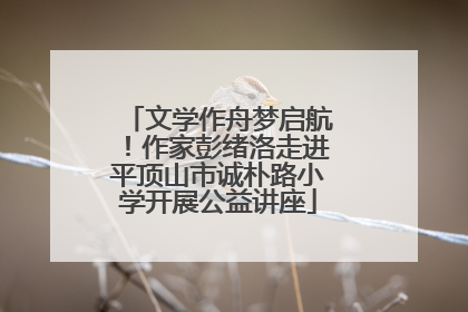 文学作舟梦启航！作家彭绪洛走进平顶山市诚朴路小学开展公益讲座
