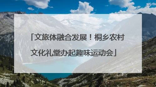 文旅体融合发展！桐乡农村文化礼堂办起趣味运动会