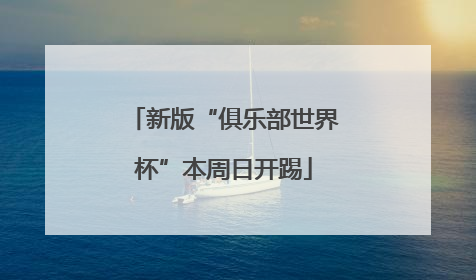 新版“俱乐部世界杯”本周日开踢