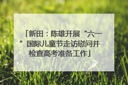 新田：陈雄开展“六一”国际儿童节走访慰问并检查高考准备工作