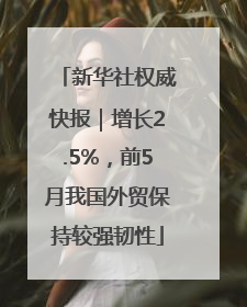 新华社权威快报｜增长2.5%，前5月我国外贸保持较强韧性