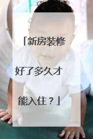 新房装修好了多久才能入住？