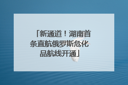 新通道！湖南首条直航俄罗斯危化品航线开通