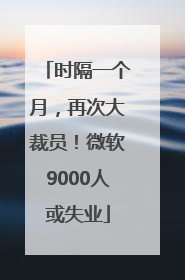 时隔一个月，再次大裁员！微软9000人或失业