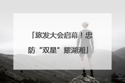 旅发大会启幕！忠防“双星”耀湖湘