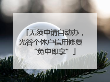 无须申请自动办，光谷个体户信用修复“免申即享”