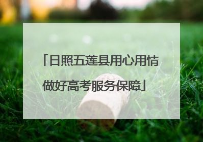 日照五莲县用心用情做好高考服务保障
