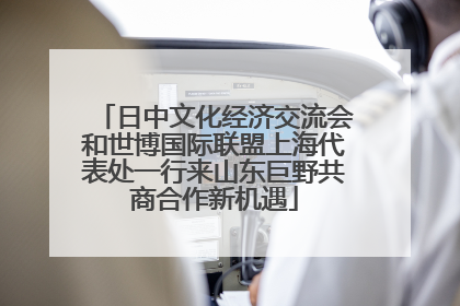 日中文化经济交流会和世博国际联盟上海代表处一行来山东巨野共商合作新机遇