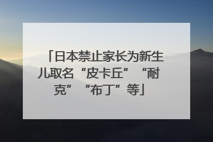 日本禁止家长为新生儿取名“皮卡丘”“耐克”“布丁”等
