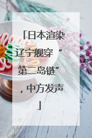 日本渲染辽宁舰穿“第二岛链”，中方发声