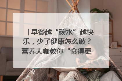 早餐越“碳水”越快乐,少了健康怎么破?营养大咖教你“食得更招积”|第二期