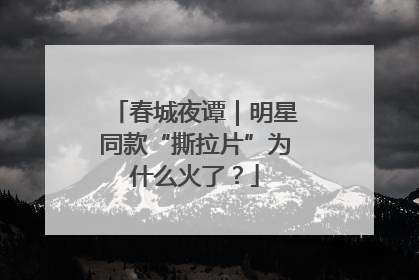 春城夜谭｜明星同款“撕拉片”为什么火了？