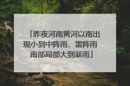 昨夜河南黄河以南出现小到中阵雨、雷阵雨 南部局部大到暴雨