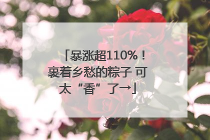 暴涨超110%！裹着乡愁的粽子 可太“香”了→
