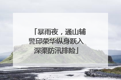 暴雨夜，通山辅警邱荣华纵身跃入深渠防汛排险